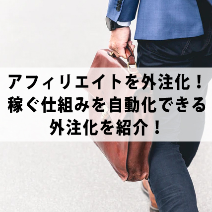アフィリエイトを外注化！稼ぐ仕組みを自動化できる外注化を紹介！